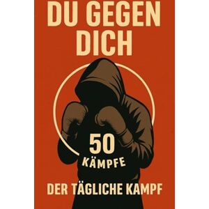 Brecht, Lukas Du gegen Dich Der tägliche Kampf: 50 Mentale Kämpfe für Disziplin, Fokus und der Weg zu deinem stärkeren Ich Brecht, Lukas Du gegen Dich Der tägliche Kampf: 50 Mentale Kämpfe für Disziplin, Fokus und der Weg zu deinem stärkeren Ich