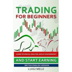 Mele, Luigi Trading for Beginners: Learn Technical Analysis, Build Your Mindset And Start Earning British English Version Mele, Luigi Trading for Beginners: Learn Technical Analysis, Build Your Mindset And Start Earning British English Version