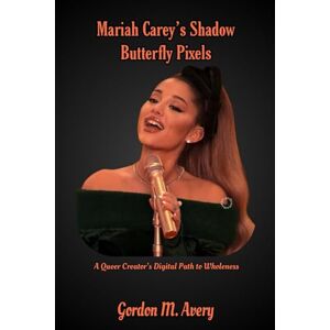 Avery Mariah Carey’s Shadow: Butterfly Pixels: A Queer Creator’s Digital Path to Wholeness Avery Mariah Carey’s Shadow: Butterfly Pixels: A Queer Creator’s Digital Path to Wholeness
