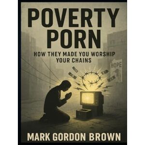 Brown, Mark Gordon Poverty Porn: How They Made You Worship Your Chains Brown, Mark Gordon Poverty Porn: How They Made You Worship Your Chains