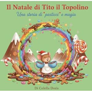 Colella, Doris Il Natale di Tito il Topolino: La magia dei pasticci che salva il Natale Colella, Doris Il Natale di Tito il Topolino: La magia dei pasticci che salva il Natale