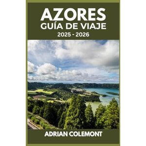 Colemont, Adrian AZORES GUÍA DE VIAJE 2025 – 2026: Explorando paisajes volcánicos, una cultura vibrante y aventuras únicas en las islas Colemont, Adrian AZORES GUÍA DE VIAJE 2025 – 2026: Explorando paisajes volcánicos, una cultura vibrante y aventuras únicas en las islas