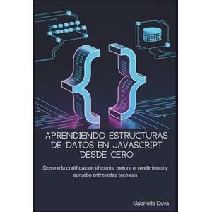 Duva, Gabriella Aprendiendo estructuras de datos en JavaScript desde cero: Domine la codificación eficiente, mejore el rendimiento y apruebe entrevistas técnicas Duva, Gabriella Aprendiendo estructuras de datos en JavaScript desde cero: Domine la codificación eficiente, mejore el rendimiento y apruebe entrevistas técnicas