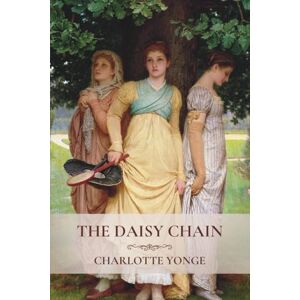 Yonge, Charlotte The Daisy Chain: A Victorian Family Story of Moral and Spiritual Growth Yonge, Charlotte The Daisy Chain: A Victorian Family Story of Moral and Spiritual Growth