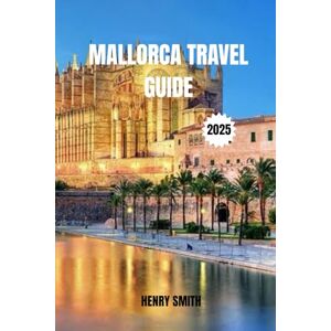 SMITH, HENRY MALLORCA TRAVEL GUIDE 2025: SUN, SOUL & SEA ADVENTURES SMITH, HENRY MALLORCA TRAVEL GUIDE 2025: SUN, SOUL & SEA ADVENTURES