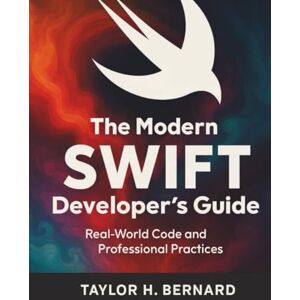Taylor The Modern Swift Developer’s Guide: Real-World Code and Professional Practices Taylor The Modern Swift Developer’s Guide: Real-World Code and Professional Practices