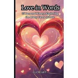 Art, Lucie Love in Words: 35 Personal Essays Exploring the Many Faces of Love Art, Lucie Love in Words: 35 Personal Essays Exploring the Many Faces of Love