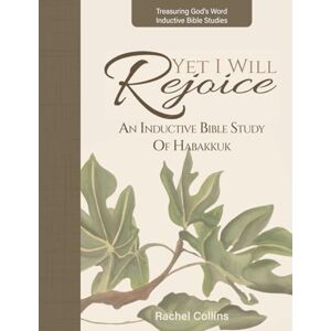 Collins, Rachel M Yet I Will Rejoice: An Inductive Bible Study of Habakkuk (Treasuring God's Word Inductive Bible Studies) Collins, Rachel M Yet I Will Rejoice: An Inductive Bible Study of Habakkuk (Treasuring God's Word Inductive Bible Studies)