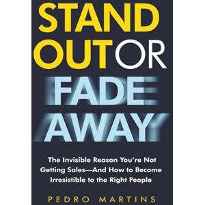 Martins, Pedro Stand Out or Fade Away: The Invisible Reason You're Not Getting Sales – And How to Become Irresistible to the Right People Martins, Pedro Stand Out or Fade Away: The Invisible Reason You're Not Getting Sales – And How to Become Irresistible to the Right People