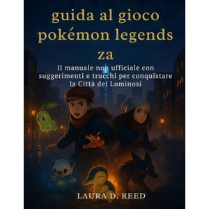 Reed, Laura D. guida al gioco pokémon legends za: Il manuale non ufficiale con suggerimenti e trucchi per conquistare la Città dei Luminosi Reed, Laura D. guida al gioco pokémon legends za: Il manuale non ufficiale con suggerimenti e trucchi per conquistare la Città dei Luminosi