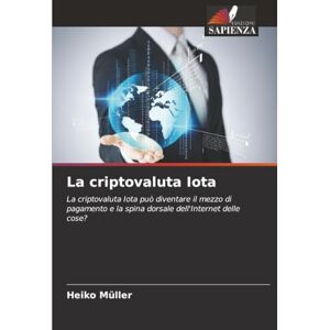 Müller, Heiko La criptovaluta Iota: La criptovaluta Iota può diventare il mezzo di pagamento e la spina dorsale dell'Internet delle cose? Müller, Heiko La criptovaluta Iota: La criptovaluta Iota può diventare il mezzo di pagamento e la spina dorsale dell'Internet delle cose?