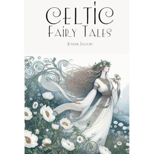 Jacobs, Joseph Celtic Fairy Tales: Magical Fairy Stories and Legendary Myths from Celtic Ireland and Scotland Jacobs, Joseph Celtic Fairy Tales: Magical Fairy Stories and Legendary Myths from Celtic Ireland and Scotland