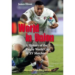 Dixon, James World in Union: A History of the Rugby World Cup in XV Matches Dixon, James World in Union: A History of the Rugby World Cup in XV Matches