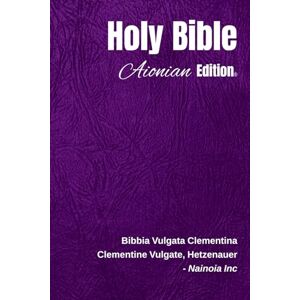 Nainoia Inc Holy Bible Aionian Edition: Clementine Vulgate Bible, Hetzenauer Nainoia Inc Holy Bible Aionian Edition: Clementine Vulgate Bible, Hetzenauer
