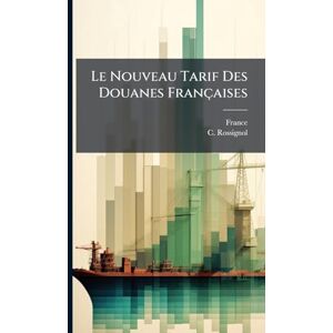 Rossignol, C Le Nouveau Tarif Des Douanes Françaises Rossignol, C Le Nouveau Tarif Des Douanes Françaises