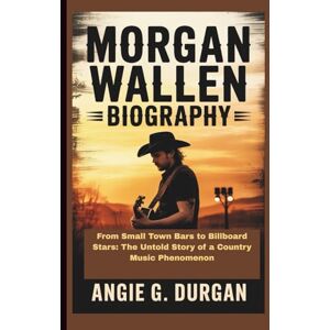 DURGAN, ANGIE G. MORGAN WALLEN BIOGRAPHY: From Small Town Bars to Billboard Stars: The Untold Story of a Country Music Phenomenon DURGAN, ANGIE G. MORGAN WALLEN BIOGRAPHY: From Small Town Bars to Billboard Stars: The Untold Story of a Country Music Phenomenon