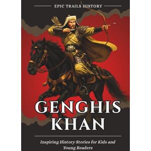 History, Epic Trails Genghis Khan: Inspiring History Stories for Kids and Young Readers (Epic Trails History Adventures) History, Epic Trails Genghis Khan: Inspiring History Stories for Kids and Young Readers (Epic Trails History Adventures)