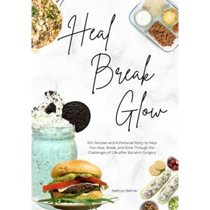 Beirne, Kathryn Heal Break Glow: 50+ Recipes and A Personal Story to Help You Heal, Break, and Glow Through the Challenges of Life after Bariatric Surgery Beirne, Kathryn Heal Break Glow: 50+ Recipes and A Personal Story to Help You Heal, Break, and Glow Through the Challenges of Life after Bariatric Surgery