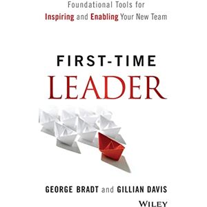 Bradt, George B. First-Time Leader: Foundational Tools for Inspiring and Enabling Your New Team Bradt, George B. First-Time Leader: Foundational Tools for Inspiring and Enabling Your New Team
