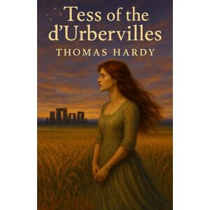 Hardy, Thomas Tess of the d’Urbervilles: A Tragedy of Innocence, Class, and Forbidden Love with Historical Annotation Hardy, Thomas Tess of the d’Urbervilles: A Tragedy of Innocence, Class, and Forbidden Love with Historical Annotation