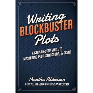 Alderson, Martha Writing Blockbuster Plots: A Step-by-Step Guide to Mastering Plot, Structure, and Scene Alderson, Martha Writing Blockbuster Plots: A Step-by-Step Guide to Mastering Plot, Structure, and Scene