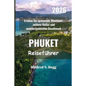 Bugg, Mildred N. PHUKET Reiseführer 2026: Erleben Sie spannende Abenteuer, zeitlose Kultur und unwiderstehlichen Geschmack Bugg, Mildred N. PHUKET Reiseführer 2026: Erleben Sie spannende Abenteuer, zeitlose Kultur und unwiderstehlichen Geschmack