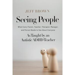 Brown, Jeff Seeing People: What Every Parent, Teacher, Therapist, Manager, and Person Needs to See About Everyone: What Every Parent, Teacher, Therapist, Manager, ... as Taught by an Autistic ADHD Teacher Brown, Jeff Seeing People: What Every Parent, Teacher, Therapist, Manager, and Person Needs to See About Everyone: What Every Parent, Teacher, Therapist, Manager, ... as Taught by an Autistic ADHD Teacher