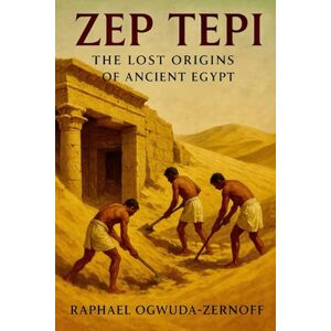 Ogwuda-Zernoff, Raphael Zep Tepi: The Lost Origins of Ancient Egypt Ogwuda-Zernoff, Raphael Zep Tepi: The Lost Origins of Ancient Egypt