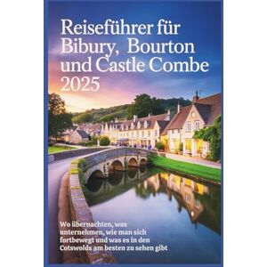 Delph, Charles S. Reiseführer für Bibury, Bourton und Castle Combe 2025: Wo übernachten, was unternehmen, wie man sich fortbewegt und was es in den Cotswolds am besten zu sehen gibt Delph, Charles S. Reiseführer für Bibury, Bourton und Castle Combe 2025: Wo übernachten, was unternehmen, wie man sich fortbewegt und was es in den Cotswolds am besten zu sehen gibt