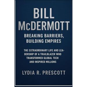 Prescott, Lydia R. Bill McDermott: Breaking Barriers, Building Empires: The Extraordinary Life and Leadership of a Trailblazer Who Transformed Global Tech and Inspired Millions Prescott, Lydia R. Bill McDermott: Breaking Barriers, Building Empires: The Extraordinary Life and Leadership of a Trailblazer Who Transformed Global Tech and Inspired Millions