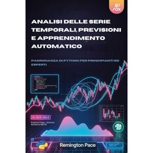 Remington ANALISI DELLE SERIE TEMPORALI, PREVISIONI E APPRENDIMENTO AUTOMATICO: Padronanza di Python per principianti ed esperti Remington ANALISI DELLE SERIE TEMPORALI, PREVISIONI E APPRENDIMENTO AUTOMATICO: Padronanza di Python per principianti ed esperti