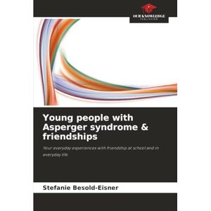 Besold-Eisner, Stefanie Young people with Asperger syndrome & friendships: Your everyday experiences with friendship at school and in everyday life Besold-Eisner, Stefanie Young people with Asperger syndrome & friendships: Your everyday experiences with friendship at school and in everyday life