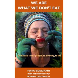 Busignani, Furio We Are What We Don't Eat: to the soil, to the people, to diversity, to life Busignani, Furio We Are What We Don't Eat: to the soil, to the people, to diversity, to life