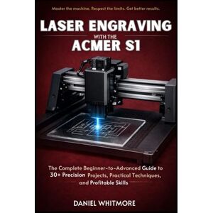 WHITMORE, DANIEL Laser Engraving with the ACMER S1: The Complete Beginner-to-Advanced Guide to 30+ Precision Projects, Practical Techniques, and Profitable Skills WHITMORE, DANIEL Laser Engraving with the ACMER S1: The Complete Beginner-to-Advanced Guide to 30+ Precision Projects, Practical Techniques, and Profitable Skills