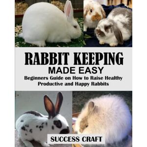 Craft RABBIT KEEPING MADE EASY: Beginners Guide on How to Raise Healthy, Productive and Happy Rabbits Craft RABBIT KEEPING MADE EASY: Beginners Guide on How to Raise Healthy, Productive and Happy Rabbits