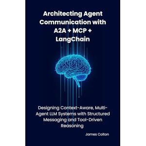 Colton, James Architecting Agent Communication with A2A + MCP + LangChain: Designing Context-Aware, Multi-Agent LLM Systems with Structured Messaging and Tool-Driven Reasoning Colton, James Architecting Agent Communication with A2A + MCP + LangChain: Designing Context-Aware, Multi-Agent LLM Systems with Structured Messaging and Tool-Driven Reasoning