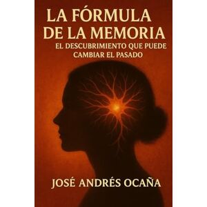 Andrés Ocaña, José La Fórmula de la Memoria: El Descubrimiento que puede cambiar el Pasado Andrés Ocaña, José La Fórmula de la Memoria: El Descubrimiento que puede cambiar el Pasado