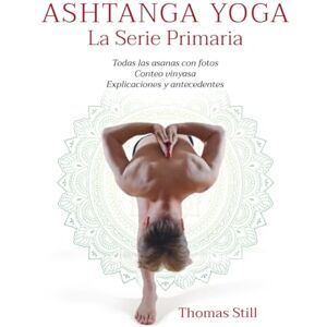 Still, Thomas Ashtanga Yoga La Serie Primaria: Todas las asanas con fotos, Conteo vinyasa, Explicaciones y antecedentes Still, Thomas Ashtanga Yoga La Serie Primaria: Todas las asanas con fotos, Conteo vinyasa, Explicaciones y antecedentes