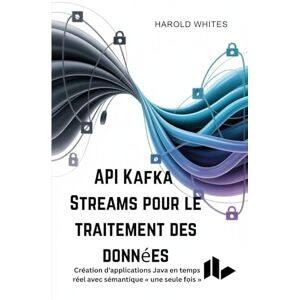WHITES, HAROLD API Kafka Streams pour le traitement des données: Création d'applications Java en temps réel avec sémantique « une seule fois » WHITES, HAROLD API Kafka Streams pour le traitement des données: Création d'applications Java en temps réel avec sémantique « une seule fois »