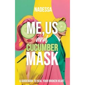 Nadessa Me, Us And Cucumber Mask: A Guidebook To Heal Your Broken Heart Nadessa Me, Us And Cucumber Mask: A Guidebook To Heal Your Broken Heart