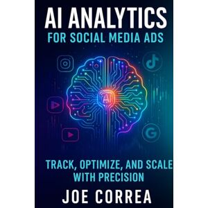 Correa, Joe AI Analytics for Social Media Ads: Track, Optimize, and Scale With Precision: 10 (AI Social Media Advertising Mastery) Correa, Joe AI Analytics for Social Media Ads: Track, Optimize, and Scale With Precision: 10 (AI Social Media Advertising Mastery)