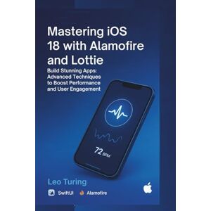 Turing, Leo Mastering iOS 18 with Alamofire and Lottie: SwiftUI App Development for Networking and Animations: Build Stunning Apps: Advanced Techniques to Boost Performance and User Engagement Turing, Leo Mastering iOS 18 with Alamofire and Lottie: SwiftUI App Development for Networking and Animations: Build Stunning Apps: Advanced Techniques to Boost Performance and User Engagement