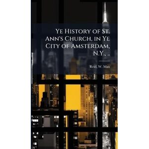 Ye History of St. Ann's Church, in Ye City of Amsterdam, N.Y., .. Ye History of St. Ann's Church, in Ye City of Amsterdam, N.Y., ..