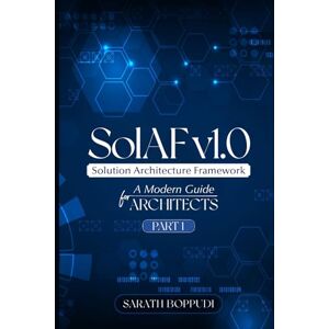 Boppudi, Sarath SolAF™ v1.0 Framework – Part 1: A Modern Solution Architecture Framework for Enterprise, Cloud & Data Architects Boppudi, Sarath SolAF™ v1.0 Framework – Part 1: A Modern Solution Architecture Framework for Enterprise, Cloud & Data Architects