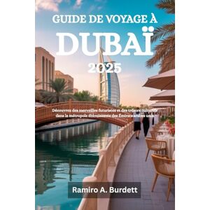 Burdett, Ramiro A. GUIDE DE VOYAGE À DUBAÏ 2025: Découvrez des merveilles futuristes et des trésors culturels dans la métropole éblouissante des Émirats arabes unis Burdett, Ramiro A. GUIDE DE VOYAGE À DUBAÏ 2025: Découvrez des merveilles futuristes et des trésors culturels dans la métropole éblouissante des Émirats arabes unis