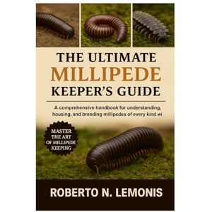 N. LEMONIS, ROBERTO THE ULTIMATE MILLIPEDE KEEPER’S GUIDE: A comprehensive handbook for understanding, housing, and breeding millipedes of every kind worldwide N. LEMONIS, ROBERTO THE ULTIMATE MILLIPEDE KEEPER’S GUIDE: A comprehensive handbook for understanding, housing, and breeding millipedes of every kind worldwide