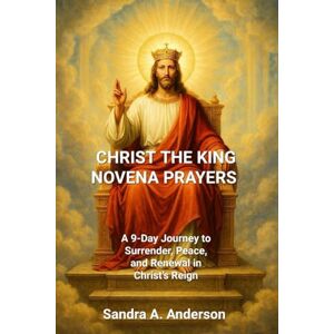 Anderson, Sandra A. CHRIST THE KING NOVENA PRAYERS: A 9-Day Journey to Surrender, Peace, and Renewal in Christ’s Reign Anderson, Sandra A. CHRIST THE KING NOVENA PRAYERS: A 9-Day Journey to Surrender, Peace, and Renewal in Christ’s Reign
