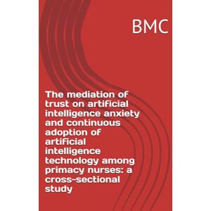 BMC The mediation of trust on artificial intelligence anxiety and continuous adoption of artificial intelligence technology among primacy nurses: a cross-sectional study BMC The mediation of trust on artificial intelligence anxiety and continuous adoption of artificial intelligence technology among primacy nurses: a cross-sectional study