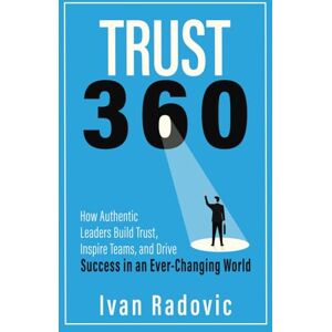 Radovic, Ivan Trust 360: How Authentic Leaders Build Trust, Inspire Teams, and Drive Success in an Ever-Changing World Radovic, Ivan Trust 360: How Authentic Leaders Build Trust, Inspire Teams, and Drive Success in an Ever-Changing World