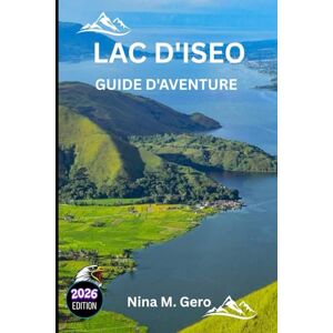 Gero, Nina M. LAC D'ISEO GUIDE D'AVENTURE 2026: Découvrez le joyau tranquille de l'Italie, loin de la foule Gero, Nina M. LAC D'ISEO GUIDE D'AVENTURE 2026: Découvrez le joyau tranquille de l'Italie, loin de la foule